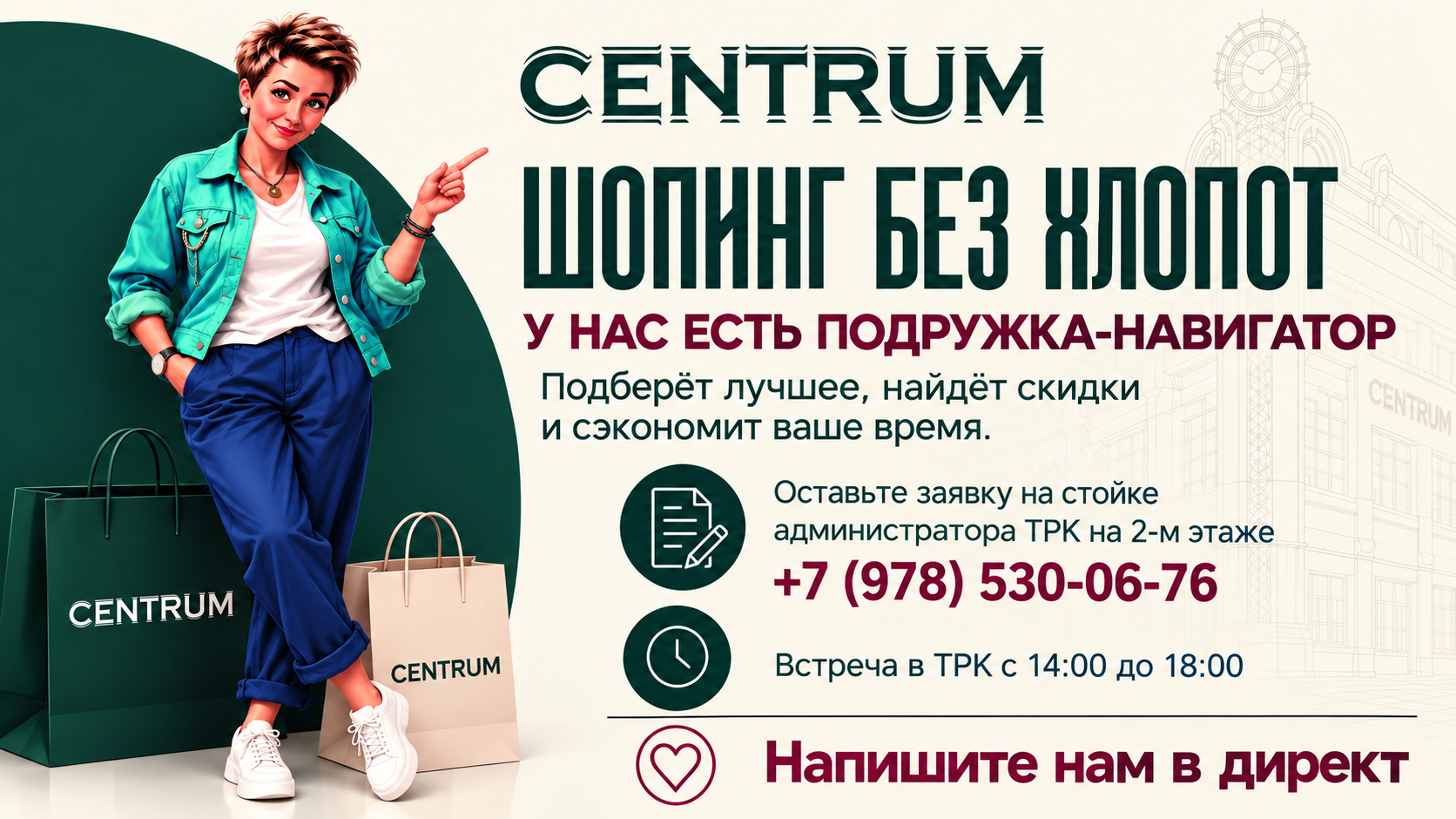 CENTRUM — шопинг без хлопот. Подружка-навигатор подберёт лучшее, найдёт скидки и сэкономит ваше время. Заявка на стойке администратора на 2-м этаже или по телефону +7 (978) 530-06-76. Встреча в ТРК с 14:00 до 18:00.